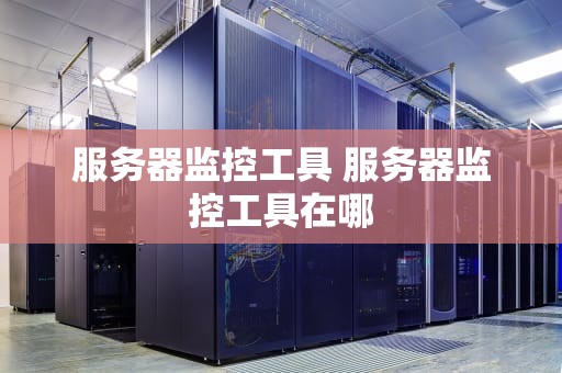 服务器监控工具 服务器监控工具在哪