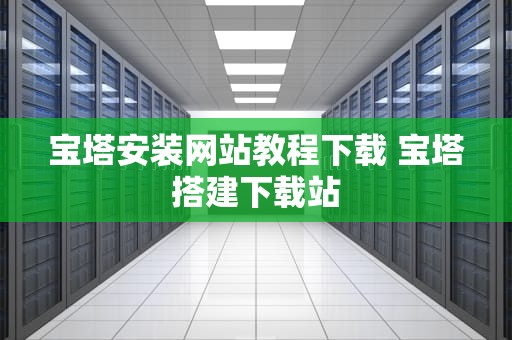 宝塔安装网站教程下载 宝塔搭建下载站