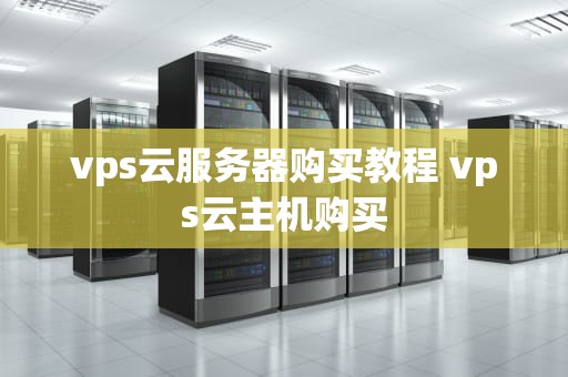 vps云服务器购买教程 vps云主机购买