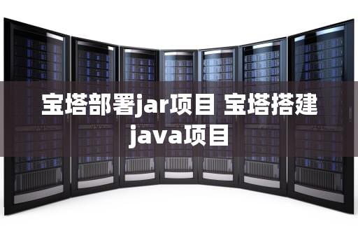 宝塔部署jar项目 宝塔搭建java项目