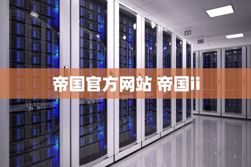 帝国官方网站 帝国ii