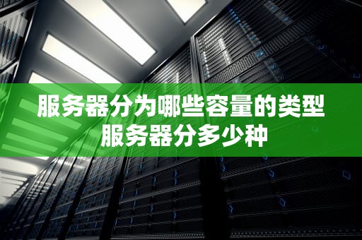 服务器分为哪些容量的类型 服务器分多少种