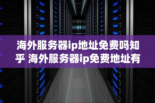 海外服务器ip地址免费吗知乎 海外服务器ip免费地址有什么
