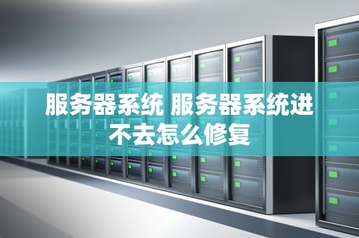 服务器系统 服务器系统进不去怎么修复