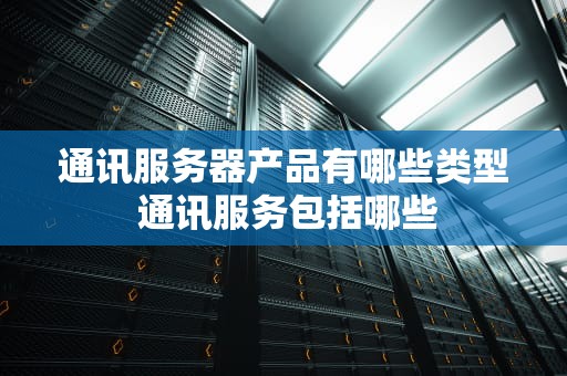 通讯服务器产品有哪些类型 通讯服务包括哪些