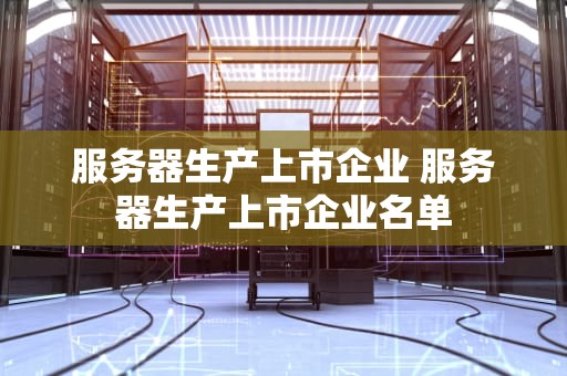 服务器生产上市企业 服务器生产上市企业名单