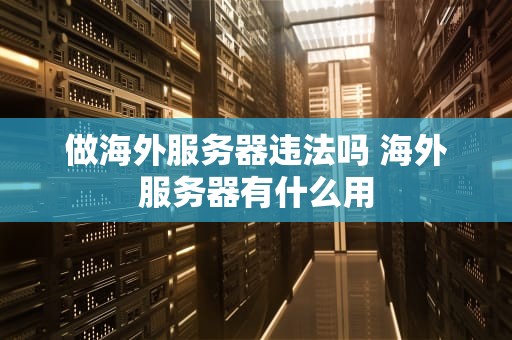 做海外服务器违法吗 海外服务器有什么用
