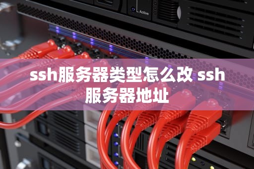 ssh服务器类型怎么改 ssh服务器地址