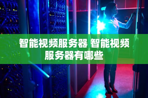 智能视频服务器 智能视频服务器有哪些