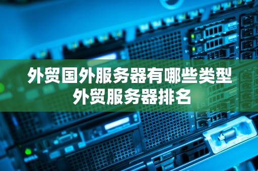 外贸国外服务器有哪些类型 外贸服务器排名