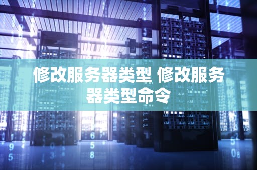 修改服务器类型 修改服务器类型命令