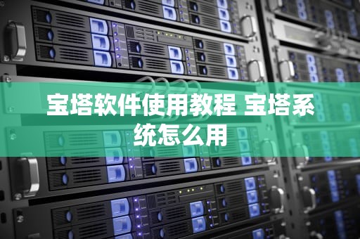 宝塔软件使用教程 宝塔系统怎么用