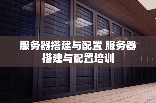 服务器搭建与配置 服务器搭建与配置培训