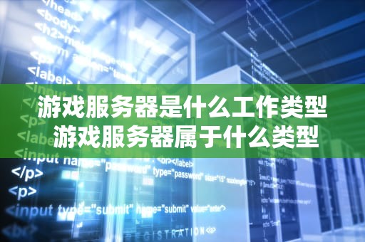 游戏服务器是什么工作类型 游戏服务器属于什么类型
