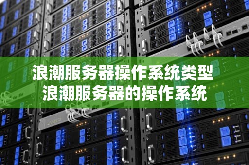浪潮服务器操作系统类型 浪潮服务器的操作系统