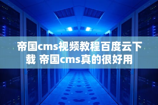 帝国cms视频教程百度云下载 帝国cms真的很好用