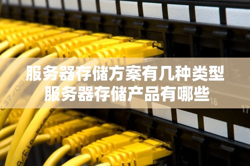 服务器存储方案有几种类型 服务器存储产品有哪些