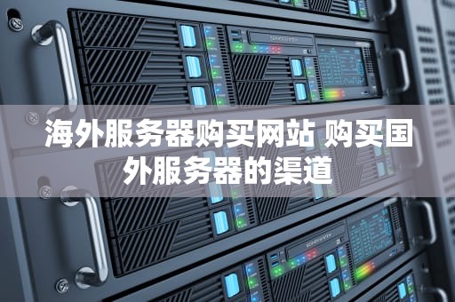 海外服务器购买网站 购买国外服务器的渠道