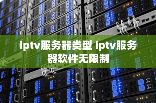 iptv服务器类型 iptv服务器软件无限制