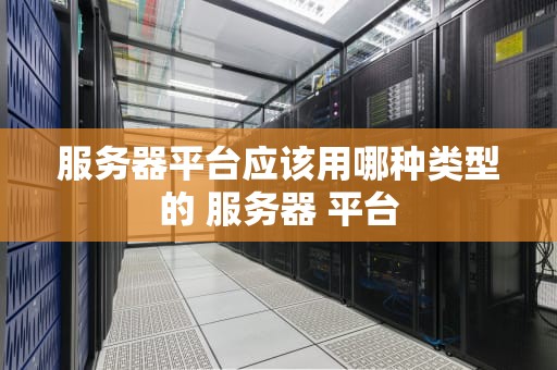 服务器平台应该用哪种类型的 服务器 平台