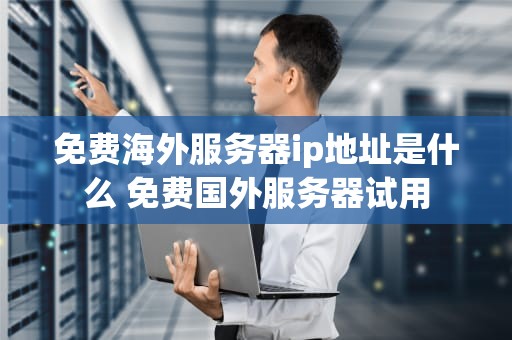 免费海外服务器ip地址是什么 免费国外服务器试用