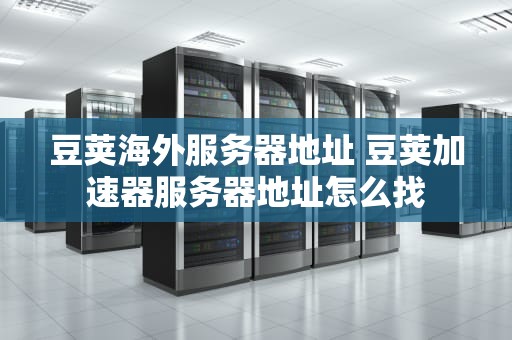 豆荚海外服务器地址 豆荚加速器服务器地址怎么找