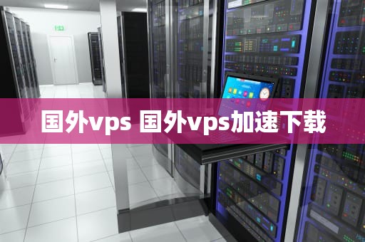 国外vps 国外vps加速下载