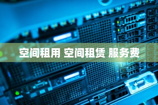 空间租用 空间租赁 服务费