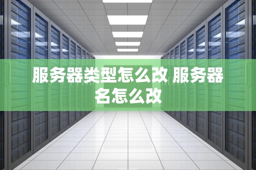 服务器类型怎么改 服务器名怎么改