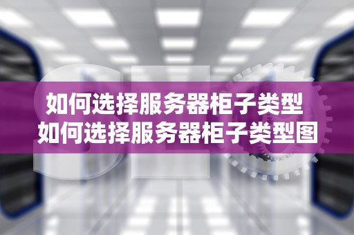 如何选择服务器柜子类型 如何选择服务器柜子类型图解