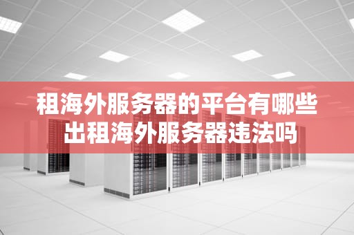 租海外服务器的平台有哪些 出租海外服务器违法吗