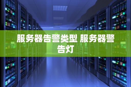 服务器告警类型 服务器警告灯
