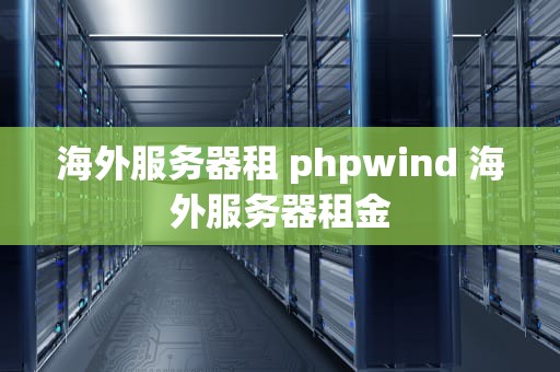 海外服务器租 phpwind 海外服务器租金