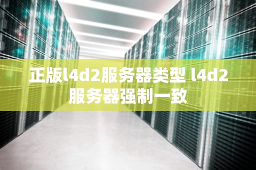 正版l4d2服务器类型 l4d2服务器强制一致