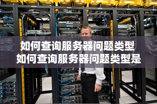 如何查询服务器问题类型 如何查询服务器问题类型是否正常