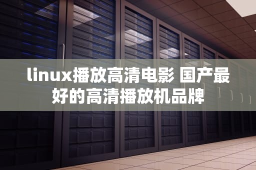 linux播放高清电影 国产最好的高清播放机品牌