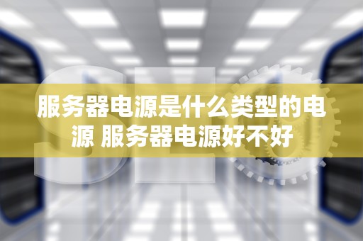 服务器电源是什么类型的电源 服务器电源好不好