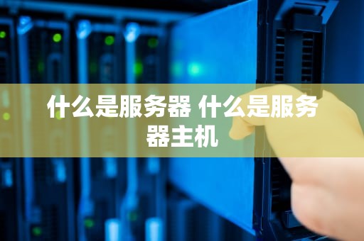 什么是服务器 什么是服务器主机