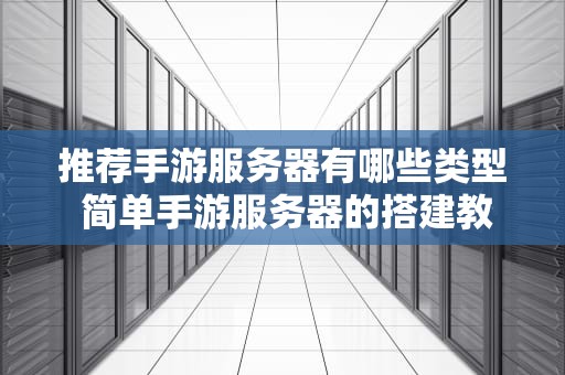 推荐手游服务器有哪些类型 简单手游服务器的搭建教程