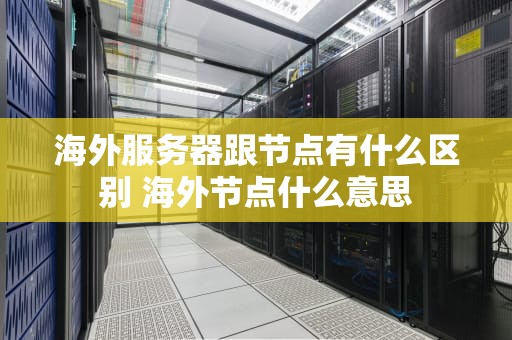 海外服务器跟节点有什么区别 海外节点什么意思