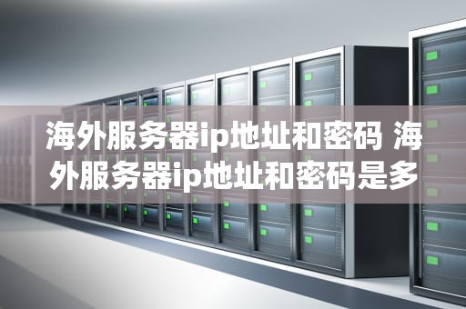 海外服务器ip地址和密码 海外服务器ip地址和密码是多少