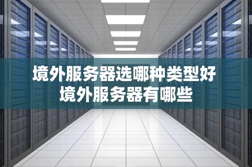 境外服务器选哪种类型好 境外服务器有哪些