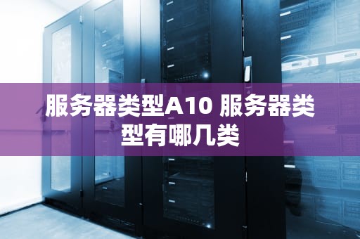 服务器类型A10 服务器类型有哪几类