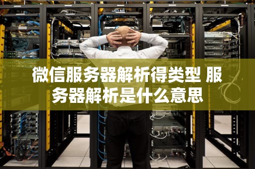 微信服务器解析得类型 服务器解析是什么意思