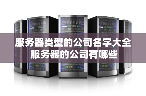 服务器类型的公司名字大全 服务器的公司有哪些