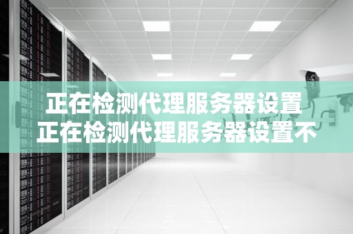 正在检测代理服务器设置 正在检测代理服务器设置不了