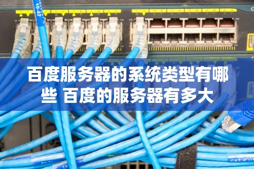 百度服务器的系统类型有哪些 百度的服务器有多大