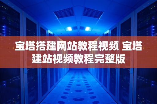 宝塔搭建网站教程视频 宝塔建站视频教程完整版