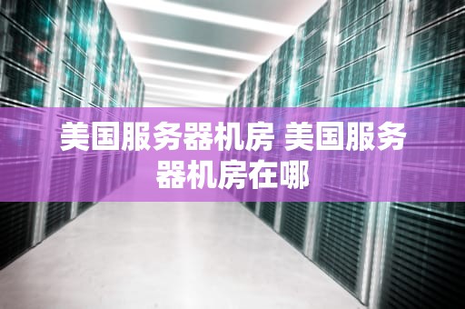 美国服务器机房 美国服务器机房在哪