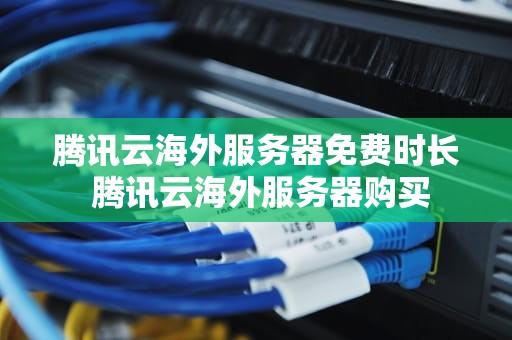 腾讯云海外服务器免费时长 腾讯云海外服务器购买